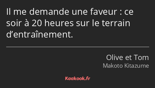 Il me demande une faveur : ce soir à 20 heures sur le terrain d’entraînement.