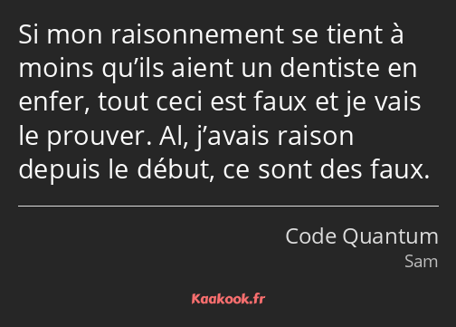 Si mon raisonnement se tient à moins qu’ils aient un dentiste en enfer, tout ceci est faux et je…