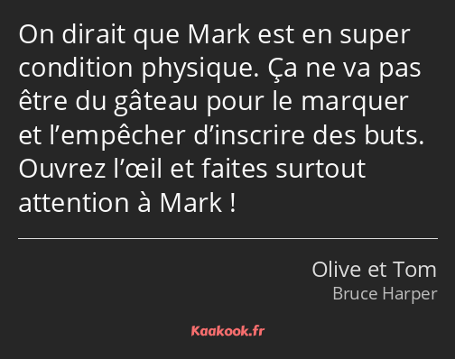 On dirait que Mark est en super condition physique. Ça ne va pas être du gâteau pour le marquer et…