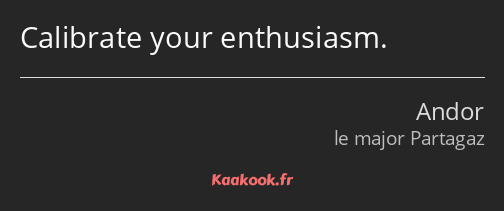 Calibrate your enthusiasm.