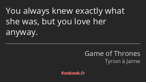 You always knew exactly what she was, but you love her anyway.