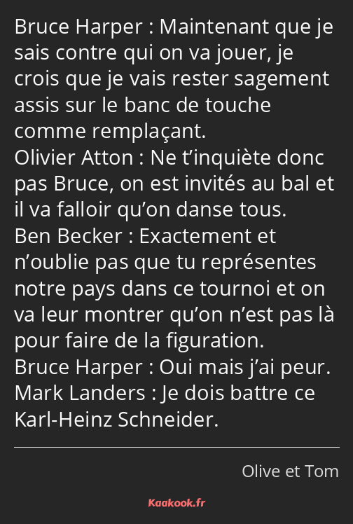Maintenant que je sais contre qui on va jouer, je crois que je vais rester sagement assis sur le…