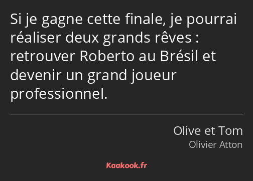 Si je gagne cette finale, je pourrai réaliser deux grands rêves : retrouver Roberto au Brésil et…