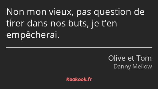 Non mon vieux, pas question de tirer dans nos buts, je t’en empêcherai.