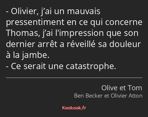 Olivier, j’ai un mauvais pressentiment en ce qui concerne Thomas, j’ai l’impression que son dernier…