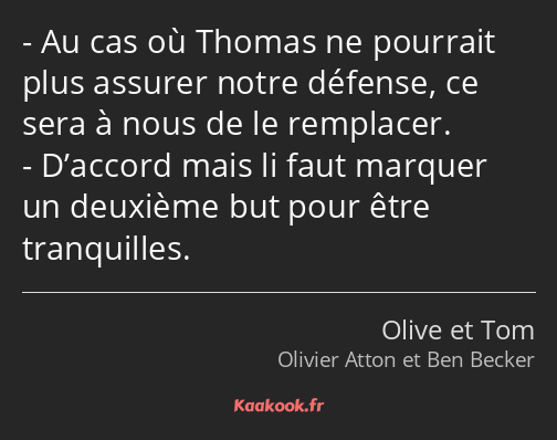 Au cas où Thomas ne pourrait plus assurer notre défense, ce sera à nous de le remplacer. D’accord…
