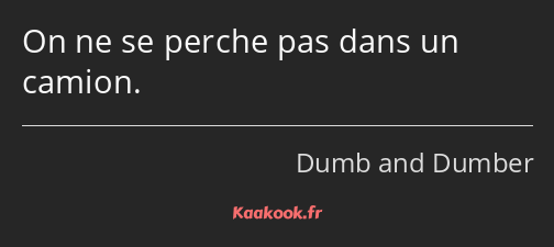 On ne se perche pas dans un camion.