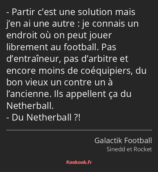Partir c’est une solution mais j’en ai une autre : je connais un endroit où on peut jouer librement…