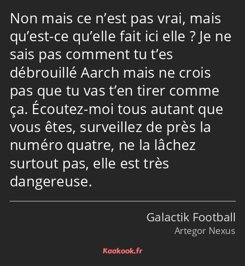 Non mais ce n’est pas vrai, mais qu’est-ce qu’elle fait ici elle ? Je ne sais pas comment tu t’es…