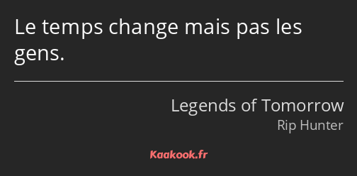 Le temps change mais pas les gens.