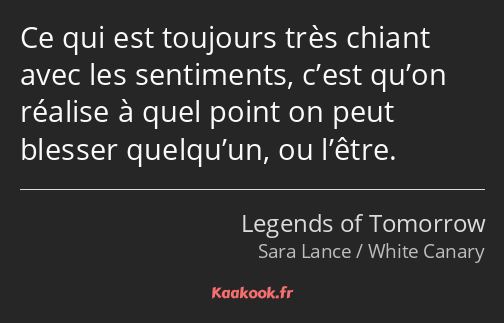 Ce qui est toujours très chiant avec les sentiments, c’est qu’on réalise à quel point on peut…