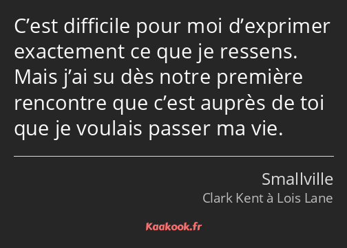 C’est difficile pour moi d’exprimer exactement ce que je ressens. Mais j’ai su dès notre première…