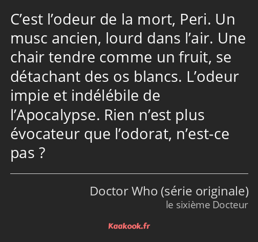 C’est l’odeur de la mort, Peri. Un musc ancien, lourd dans l’air. Une chair tendre comme un fruit…