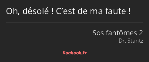 Oh, désolé ! C’est de ma faute !