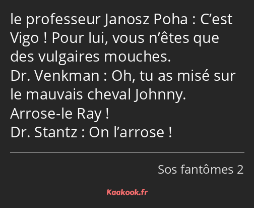C’est Vigo ! Pour lui, vous n’êtes que des vulgaires mouches. Oh, tu as misé sur le mauvais cheval…