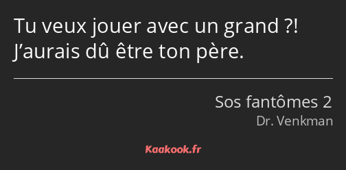 Tu veux jouer avec un grand ?! J’aurais dû être ton père.