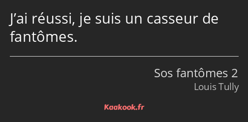J’ai réussi, je suis un casseur de fantômes.
