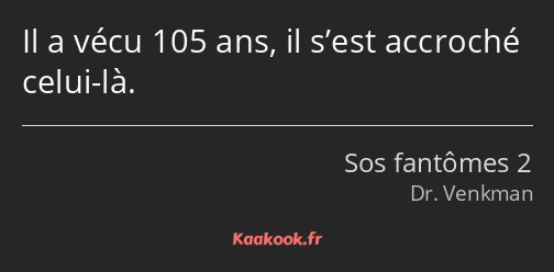 Il a vécu 105 ans, il s’est accroché celui-là.