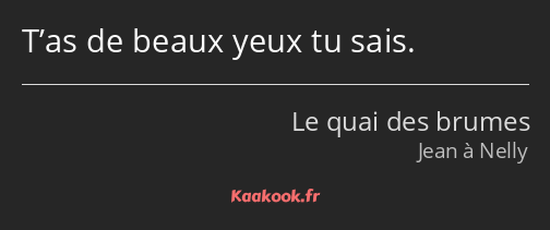 T’as de beaux yeux tu sais.