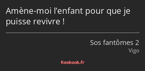 Amène-moi l’enfant pour que je puisse revivre !