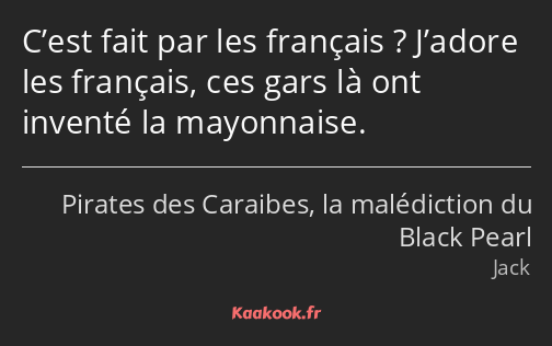 C’est fait par les français ? J’adore les français, ces gars là ont inventé la mayonnaise.