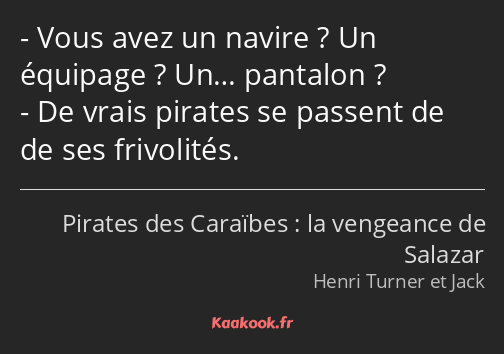 Vous avez un navire ? Un équipage ? Un… pantalon ? De vrais pirates se passent de de ses frivolités.