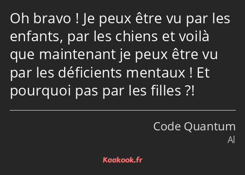 Oh bravo ! Je peux être vu par les enfants, par les chiens et voilà que maintenant je peux être vu…