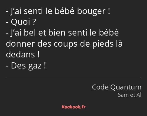 J’ai senti le bébé bouger ! Quoi ? J’ai bel et bien senti le bébé donner des coups de pieds là…