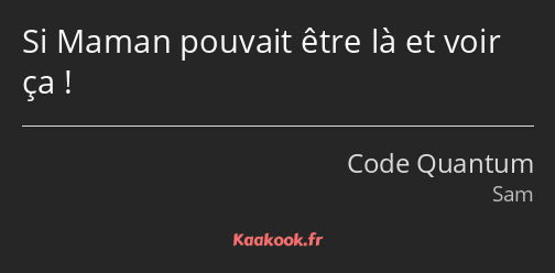 Si Maman pouvait être là et voir ça !