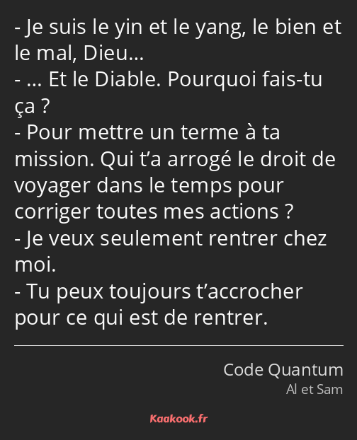 Je suis le yin et le yang, le bien et le mal, Dieu… … Et le Diable. Pourquoi fais-tu ça ? Pour…
