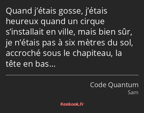 Quand j’étais gosse, j’étais heureux quand un cirque s’installait en ville, mais bien sûr, je…