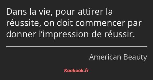 Dans la vie, pour attirer la réussite, on doit commencer par donner l’impression de réussir.