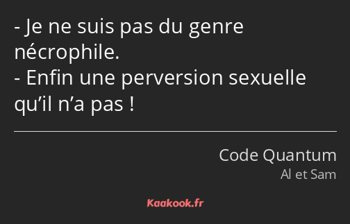 Je ne suis pas du genre nécrophile. Enfin une perversion sexuelle qu’il n’a pas !