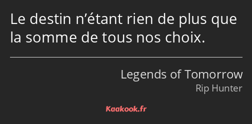 Le destin n’étant rien de plus que la somme de tous nos choix.