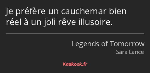Je préfère un cauchemar bien réel à un joli rêve illusoire.