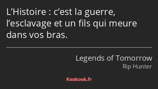 L’Histoire : c’est la guerre, l’esclavage et un fils qui meure dans vos bras.