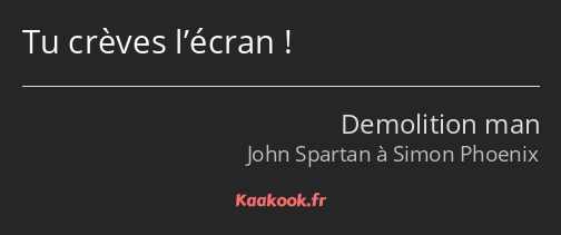 Tu crèves l’écran !