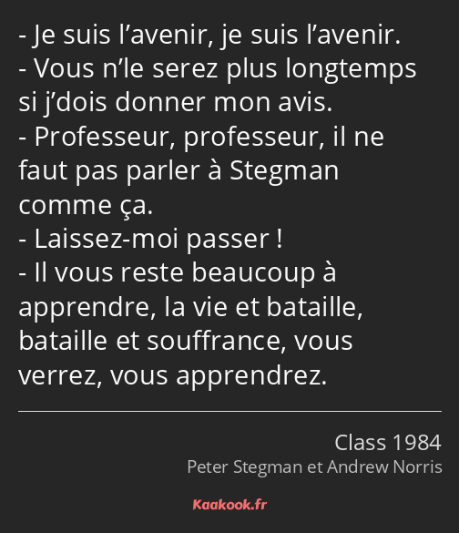 Je suis l’avenir, je suis l’avenir. Vous n’le serez plus longtemps si j’dois donner mon avis…