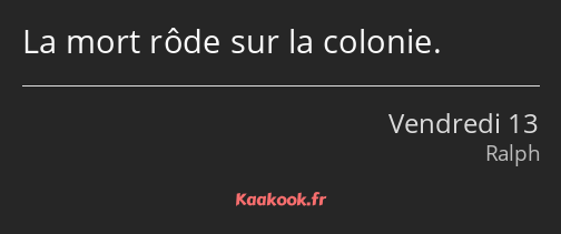 La mort rôde sur la colonie.