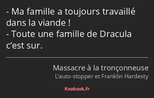 Ma famille a toujours travaillé dans la viande ! Toute une famille de Dracula c’est sur.