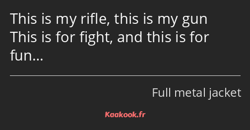 This is my rifle, this is my gun This is for fight, and this is for fun…