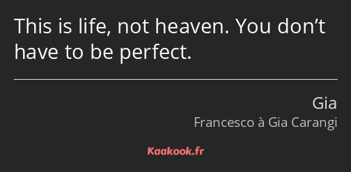 This is life, not heaven. You don’t have to be perfect.