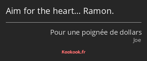 Aim for the heart… Ramon.