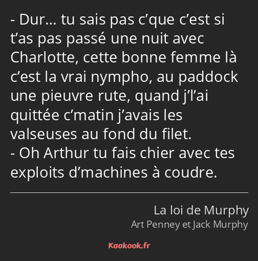 Dur… tu sais pas c’que c’est si t’as pas passé une nuit avec Charlotte, cette bonne femme là c’est…