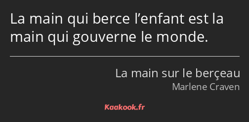 La main qui berce l’enfant est la main qui gouverne le monde.