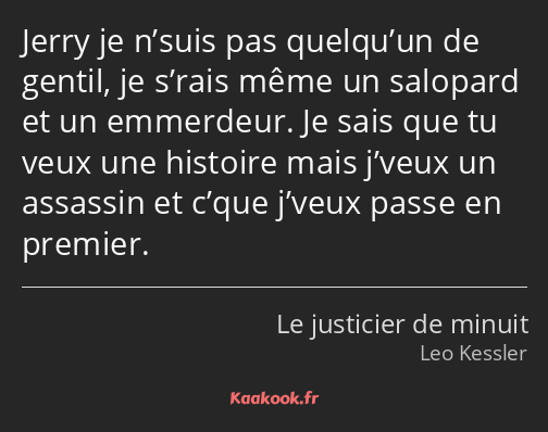 Jerry je n’suis pas quelqu’un de gentil, je s’rais même un salopard et un emmerdeur. Je sais que tu…