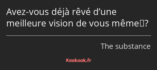 Avez-vous déjà rêvé d’une meilleure vision de vous même ?