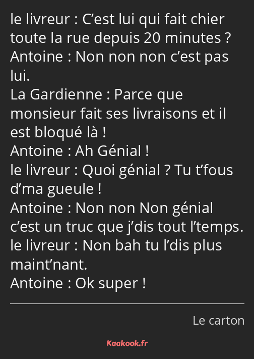 C’est lui qui fait chier toute la rue depuis 20 minutes ? Non non non c’est pas lui. Parce que…