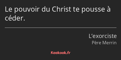 Le pouvoir du Christ te pousse à céder.
