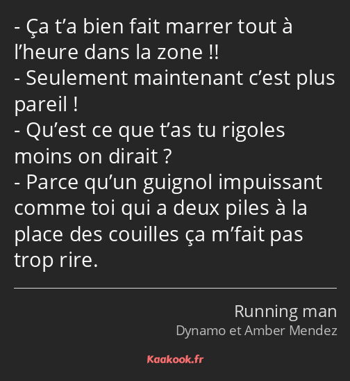 Ça t’a bien fait marrer tout à l’heure dans la zone !! Seulement maintenant c’est plus pareil…